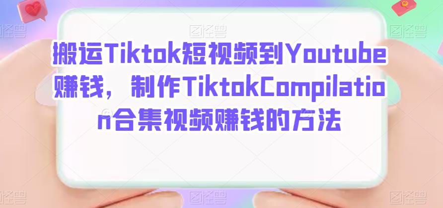 搬运Tiktok短视频到Youtube赚钱，制作Tiktok Compilation合集视频赚钱的方法-知创网