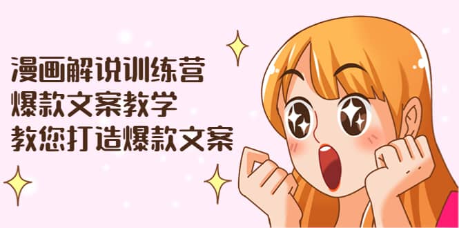 漫画解说训练营：爆款文案教学，教您打造爆款文案（文案课+剪辑课）-知创网