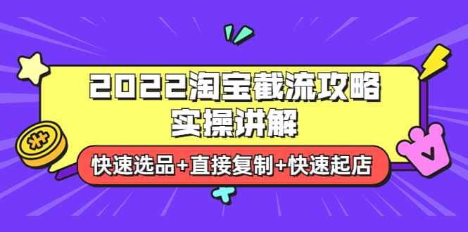 2022淘宝截流攻略实操讲解：快速选品+直接复制+快速起店-知创网