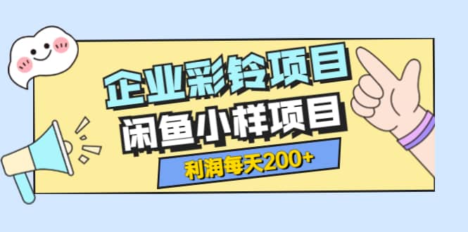 最新企业彩铃项目+闲鱼小样项目，利润每天200+轻轻松松，纯视频拆解玩法-知创网