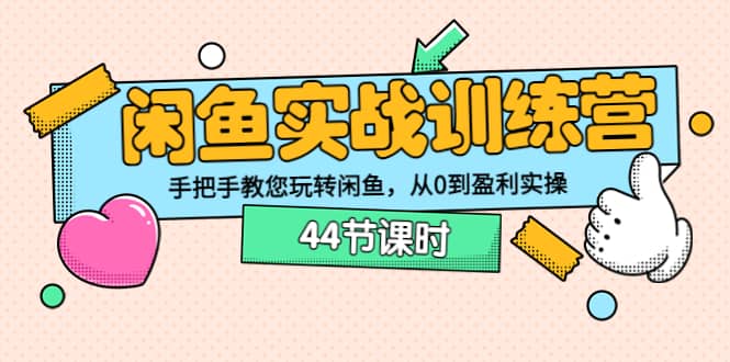 闲鱼实战训练营：手把手教您玩转闲鱼，从0到盈利实操（44节课时）-知创网