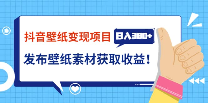 抖音壁纸变现项目：实战日入380+发布壁纸素材获取收益！-知创网