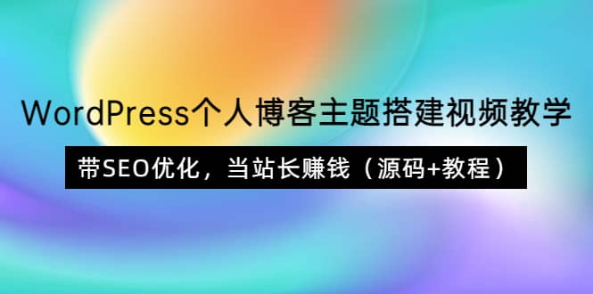 WordPress个人博客主题搭建视频教学，带SEO优化，当站长赚钱（源码+教程）-知创网