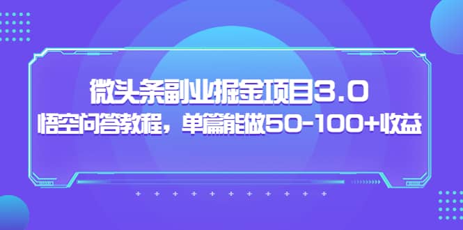 微头条副业掘金项目3.0 悟空问答教程，单篇能做50-100 收益-知创网