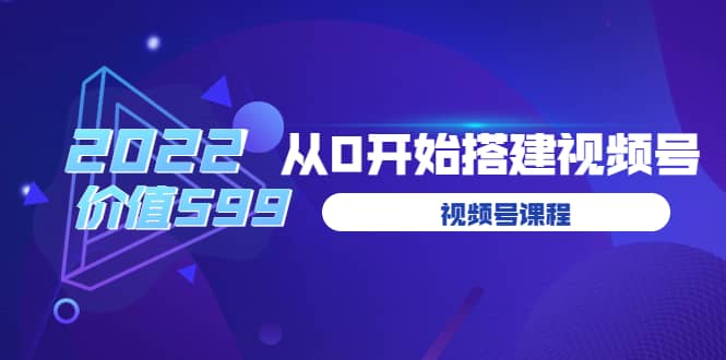 遇见喻导：九亩地视频号课程：2022从0开始搭建视频号（价值599元）-知创网