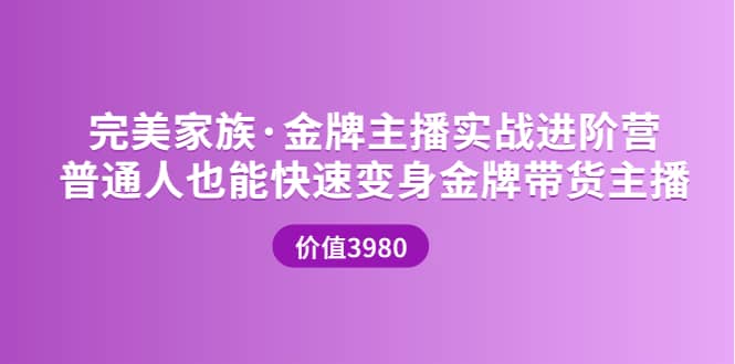 金牌主播实战进阶营 普通人也能快速变身金牌带货主播 (价值3980)-知创网