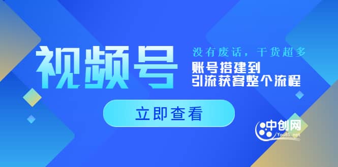 视频号新手必学课：账号搭建到引流获客整个流程，没有废话，干货超多-知创网