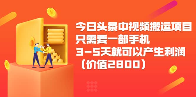 今日头条中视频搬运项目，只需要一部手机3-5天就可以产生利润（价值2800）-知创网