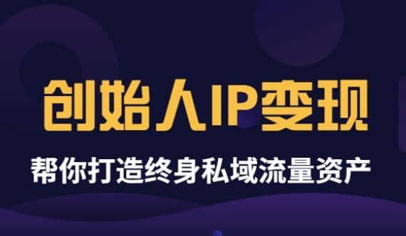 《创始人IP变现》精华版，帮你打造终身私域流量资产（无水印）-知创网