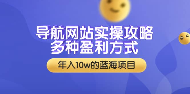 导航网站实操攻略，多种盈利方式，年入10w的蓝海项目（附搭建教学+源码）-知创网