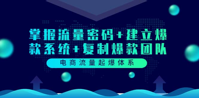 电商流量起爆体系：掌握流量密码 建立爆款系统 复制爆款团队（价值599）-知创网