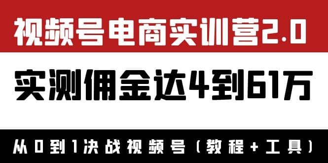 外面收费1900×视频号电商实训营2.0：实测佣金达4到61万（教程 工具）-知创网