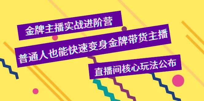 金牌主播实战进阶营，普通人也能快速变身金牌带货主播，直播间核心玩法公布-知创网