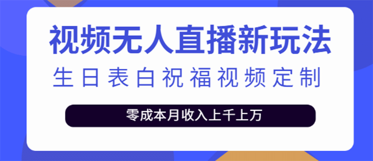 短视频无人直播新玩法，生日表白祝福视频定制，一单利润10-20元【附模板】-知创网