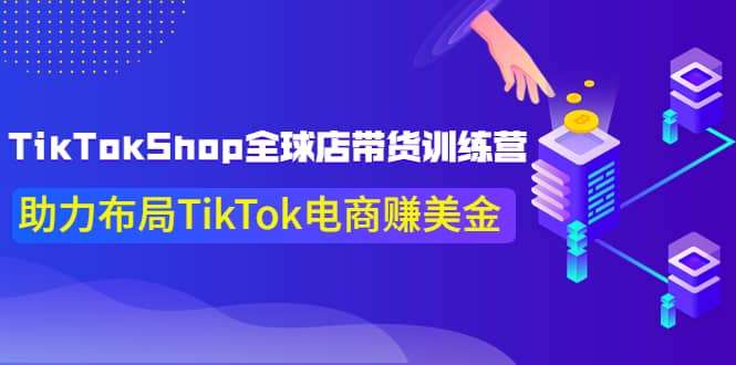 TikTokShop全球店带货训练营【更新9月份】助力布局TikTok电商赚美金-知创网