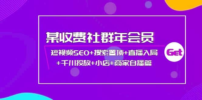 某收费社群年会员：短视频SEO 搜索置顶 直播入局 千川投放 小店 商家自播篇-知创网