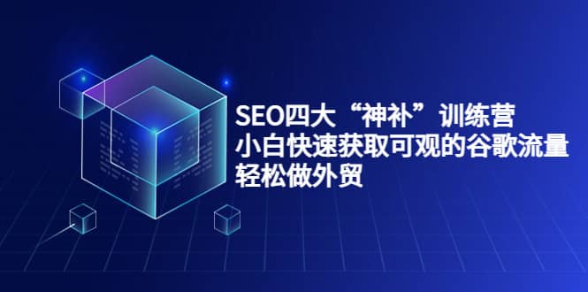 SEO四大“神补”训练营，小白快速获取可观的谷歌流量，轻松做外贸-知创网