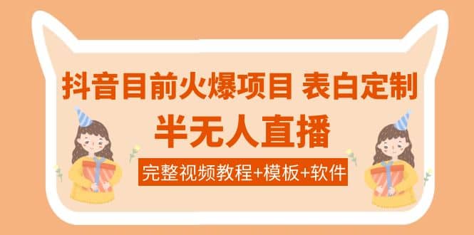 抖音目前火爆项目-表白定制：半无人直播，完整视频教程 模板 软件！-知创网