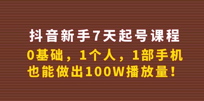 抖音新手7天起号课程：0基础，1个人，1部手机，也能做出100W播放量-知创网