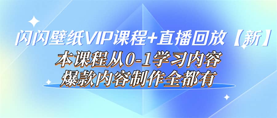 闪闪壁纸VIP课程 直播回放【新】本课程从0-1学习内容，爆款内容制作全都有-知创网