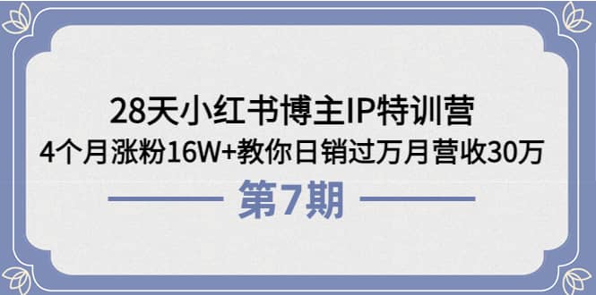 28天小红书博主IP特训营《第6+7期》4个月涨粉16W+教你日销过万月营收30万-知创网