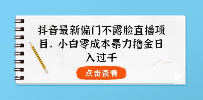 抖音最新偏门不露脸直播项目，小白零成本暴力撸金日入1000+-知创网