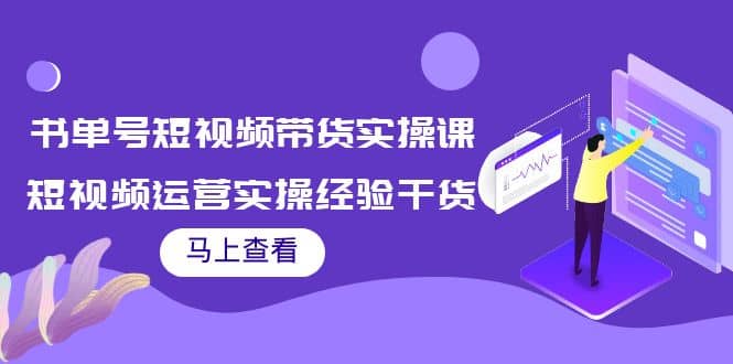 书单号短视频带货实操课：短视频运营实操经验干货分享-知创网