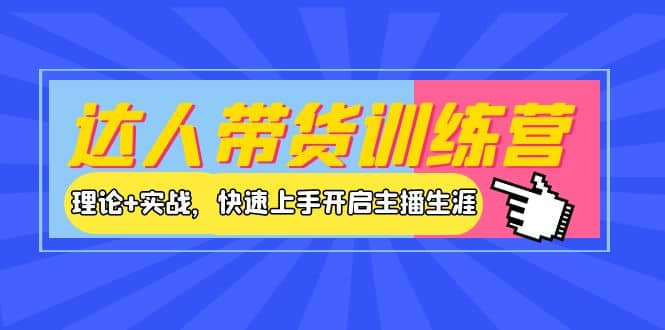 达人带货训练营，理论 实战，快速上手开启主播生涯！-知创网