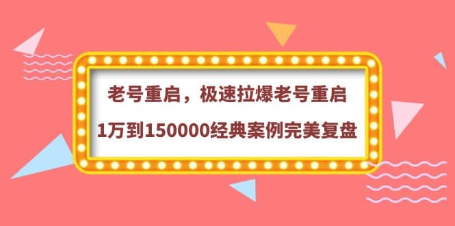 老号重启，极速拉爆老号重启1万到150000经典案例完美复盘-知创网