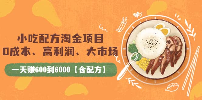 小吃配方淘金项目：0成本、高利润、大市场，一天赚600到6000【含配方】-知创网