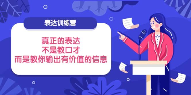 表达训练营：真正的表达，不是教口才，而是教你输出有价值的信息！-知创网