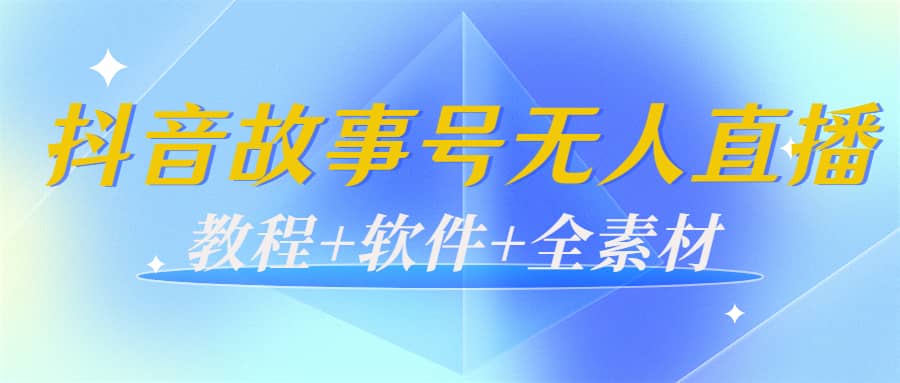 外边698的抖音故事号无人直播：6千人在线一天变现200（教程+软件+全素材）-知创网