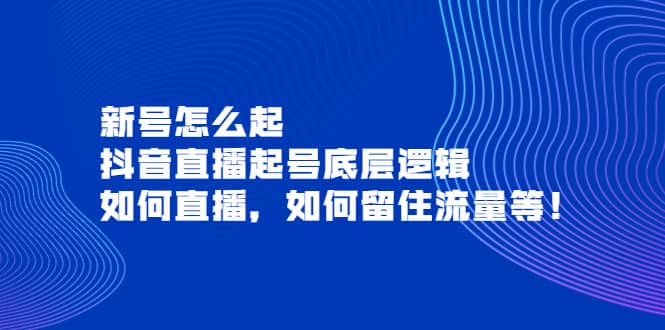 新号怎么起，抖音直播起号底层逻辑，如何直播，如何留住流量等-知创网