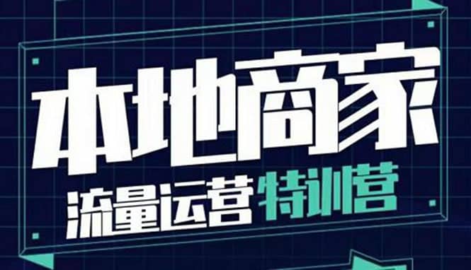 本地商家流量运营特训营，四大板块30节，本地实体商家必看课程-知创网