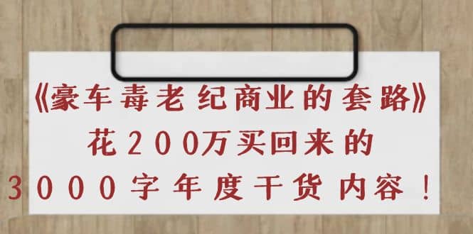 《豪车毒老纪 商业的套路》花200万买回来的，3000字年度干货内容-知创网