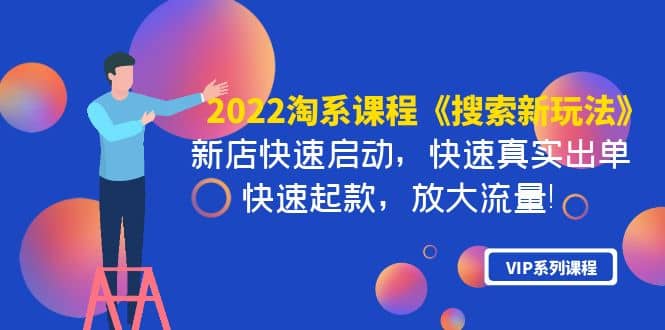 2022淘系课程《搜索新玩法》新店快速启动 快速真实出单 快速起款 放大流量-知创网