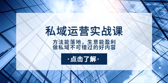 私域运营实战课：方法能落地，生意能盈利，做私域不可错过的好内容-知创网