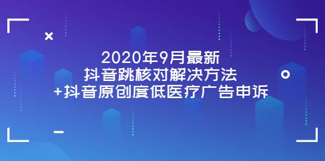 2020年9月最新抖音跳核对解决方法 抖音原创度低医疗广告申诉-知创网