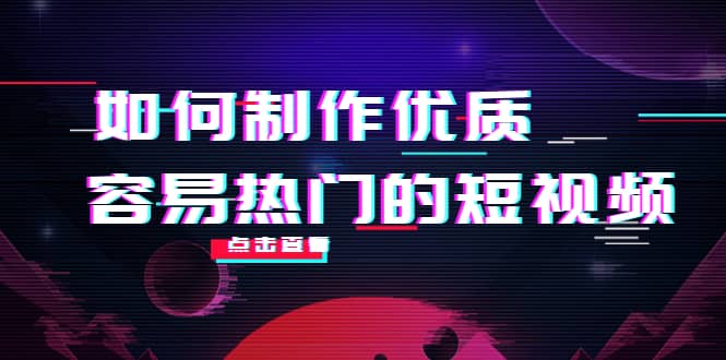 如何制作优质容易热门的短视频：别人没有的，我们都有 实操经验总结-知创网