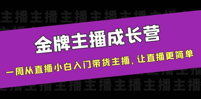 金牌主播成长营，一周从直播小白入门带货主播，让直播更简单-知创网