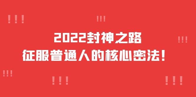 2022封神之路-征服普通人的核心密法，全面打通认知-价值6977元-知创网