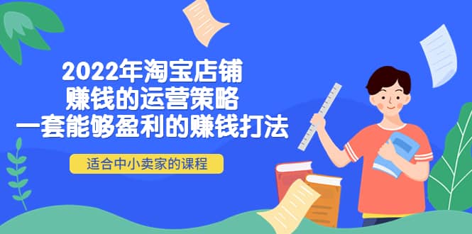 2022年淘宝店铺赚钱的运营策略：一套能够盈利的赚钱打法，适合中小卖家-知创网