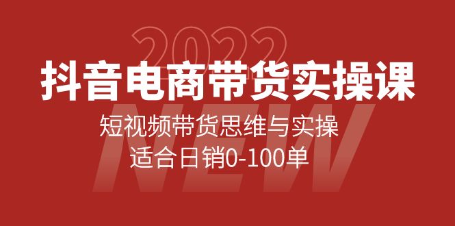 抖音电商带货实操课：短视频带货思维与实操，适合日销0-100单-知创网