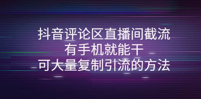 抖音评论区直播间截流，有手机就能干，可大量复制引流的方法-知创网