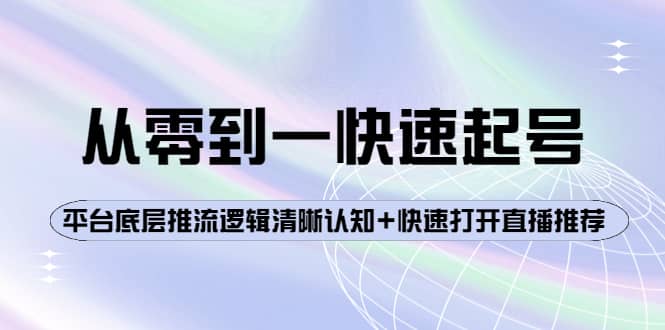 从零到一快速起号：平台底层推流逻辑清晰认知+快速打开直播推荐-知创网