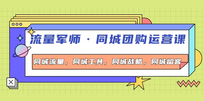 同城团购运营课，同城流量，同城工具，同城战略，同城留客-知创网