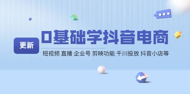 0基础学抖音电商【更新】短视频 直播 企业号 剪映功能 千川投放 抖音小店等-知创网