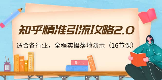 知乎精准引流攻略2.0，适合各行业，全程实操落地演示（16节课）-知创网