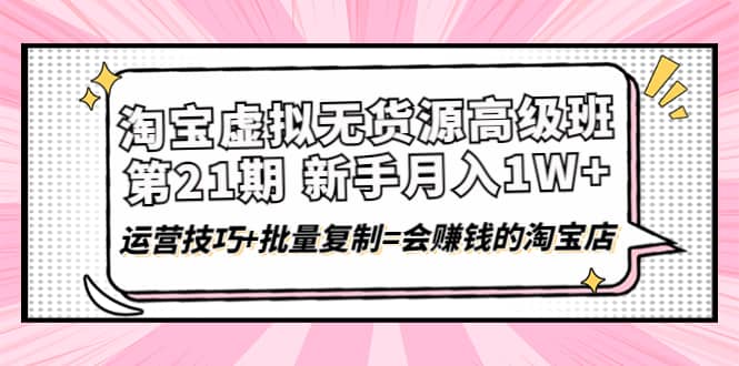 淘宝虚拟无货源高级班【第21期】运营技巧 批量复制=会赚钱的淘宝店-知创网