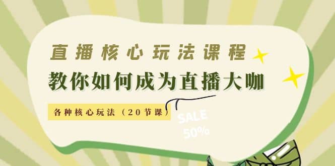 直播核心玩法：教你如何成为直播大咖，各种核心玩法（20节课）-知创网